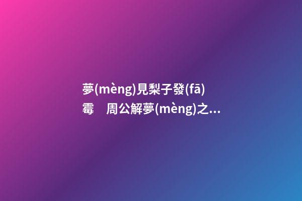 夢(mèng)見梨子發(fā)霉　周公解夢(mèng)之夢(mèng)到梨子發(fā)霉